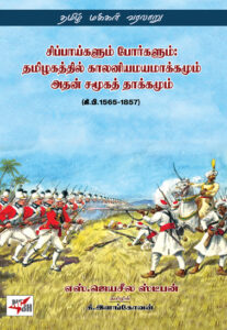 சிப்பாய்களும் போர்களும்: தமிழகத்தில் காலனியமயமாக்கமும் அதன் சமூகத் தாக்கமும் / Cippaykalum porkaiyum: Tamilakattil kalanimayakkamum atan camukat takkamum