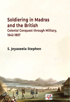 Soldiering in Madras and the British Colonial Conquest through Military 1642-1857