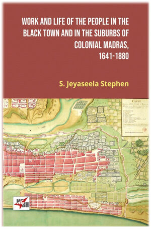 WORK AND LIFE OF THE PEOPLE IN THE BLACK TOWN AND IN THE SUBURBS OF COLONIAL MADRAS, 1641-1880