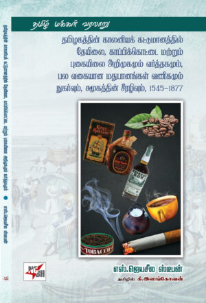 தமிழகத்தின் காலனியக் கட்டுமானத்தில் தேயில, காப்பிக்கொட்டை மற்றும் புகையிலை அறிமுகமும் வர்த்தகமும், பல வகையான மதுபானங்கள் வணிகமும் நுகர்வும், சமூகத்தின் சீரழிவும், 1545-1877