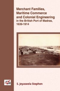 Merchant Families, Maritime Commerce and Colonial Engineering in the British port of Madras, 1639 - 1914